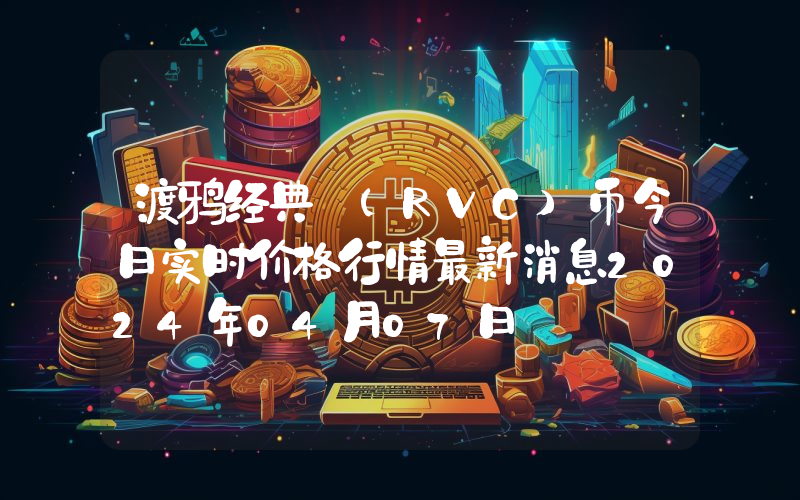 渡鸦经典 (RVC)币今日实时价格行情最新消息2024年04月07日