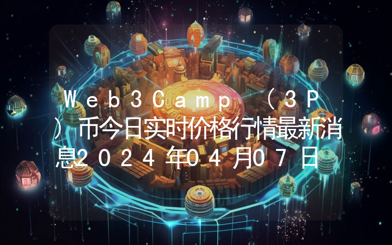 Web3Camp (3P)币今日实时价格行情最新消息2024年04月07日