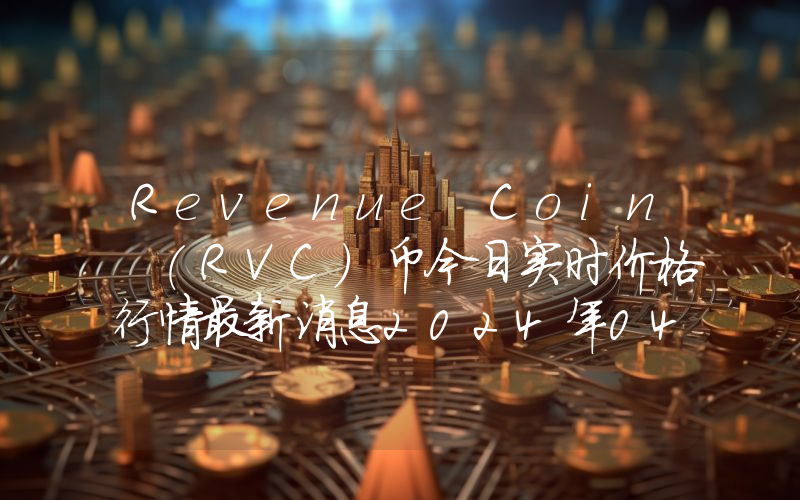 Revenue Coin (RVC)币今日实时价格行情最新消息2024年04月07日