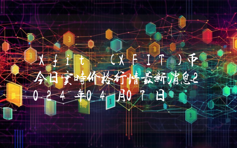 Xfit (XFIT)币今日实时价格行情最新消息2024年04月07日