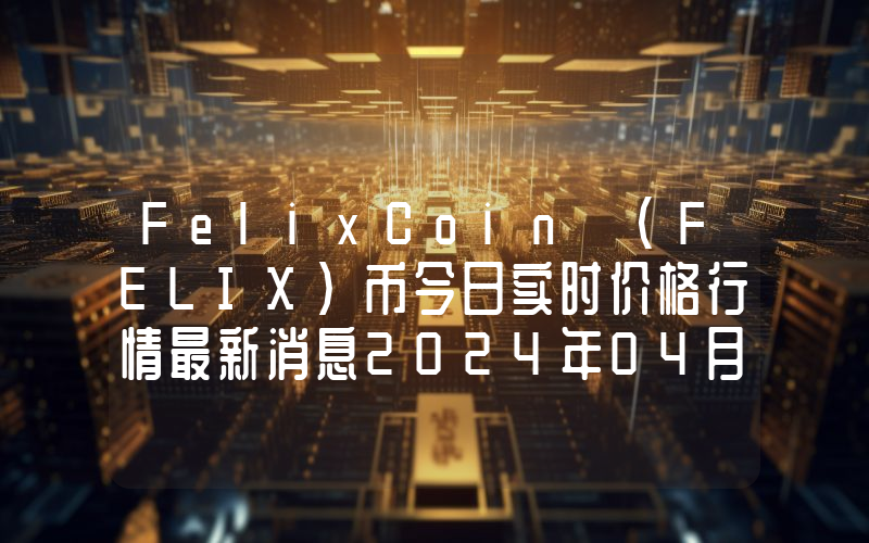 FelixCoin (FELIX)币今日实时价格行情最新消息2024年04月07日