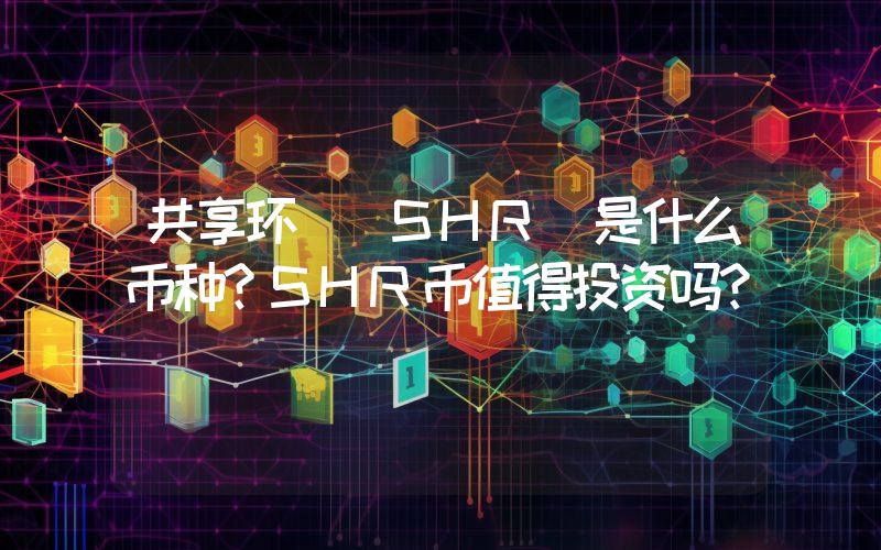 共享环 (SHR)是什么币种？SHR币值得投资吗？