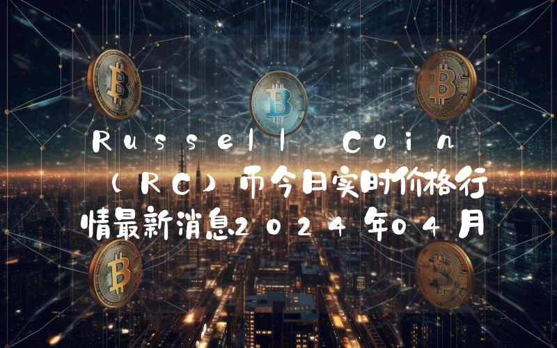 Russell Coin (RC)币今日实时价格行情最新消息2024年04月07日