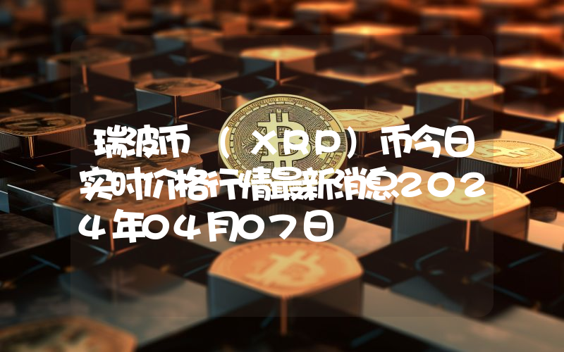 瑞波币 (XRP)币今日实时价格行情最新消息2024年04月07日
