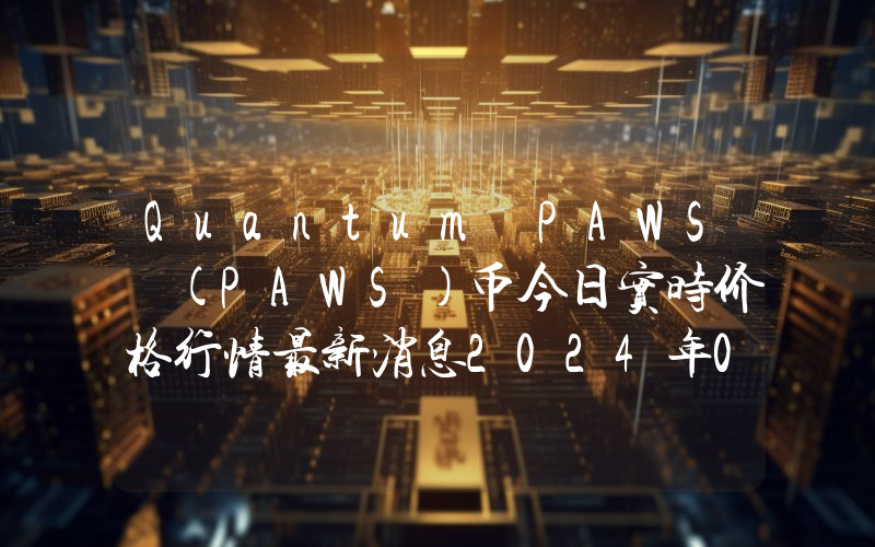 Quantum PAWS (PAWS)币今日实时价格行情最新消息2024年04月07日