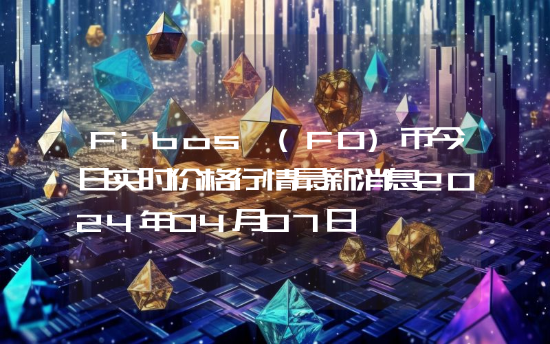 Fibos (FO)币今日实时价格行情最新消息2024年04月07日