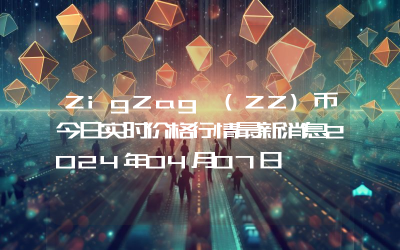 ZigZag (ZZ)币今日实时价格行情最新消息2024年04月07日