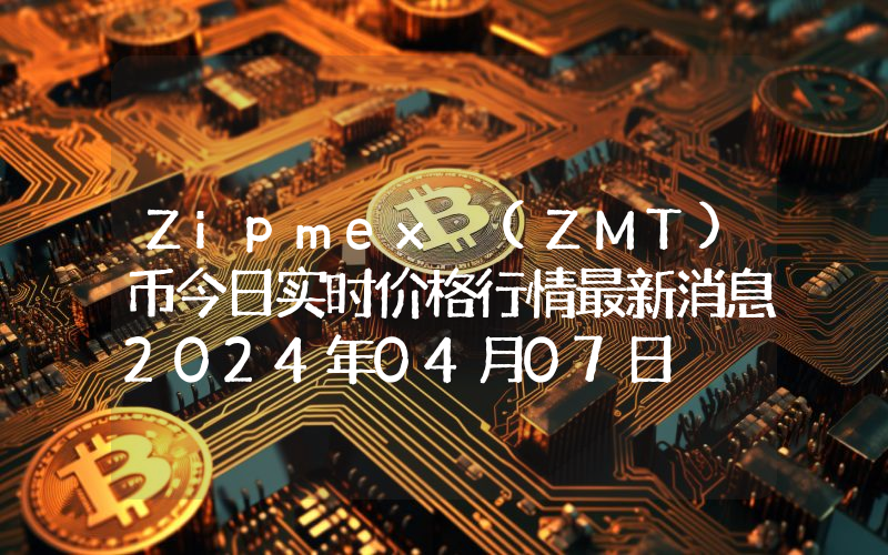 Zipmex (ZMT)币今日实时价格行情最新消息2024年04月07日