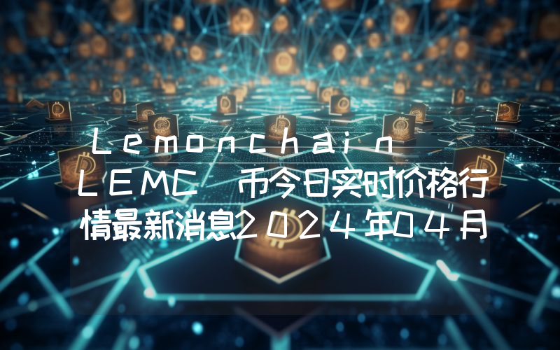 Lemonchain (LEMC)币今日实时价格行情最新消息2024年04月07日