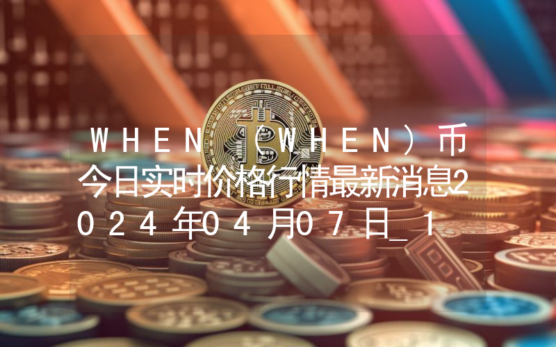 WHEN (WHEN)币今日实时价格行情最新消息2024年04月07日_1