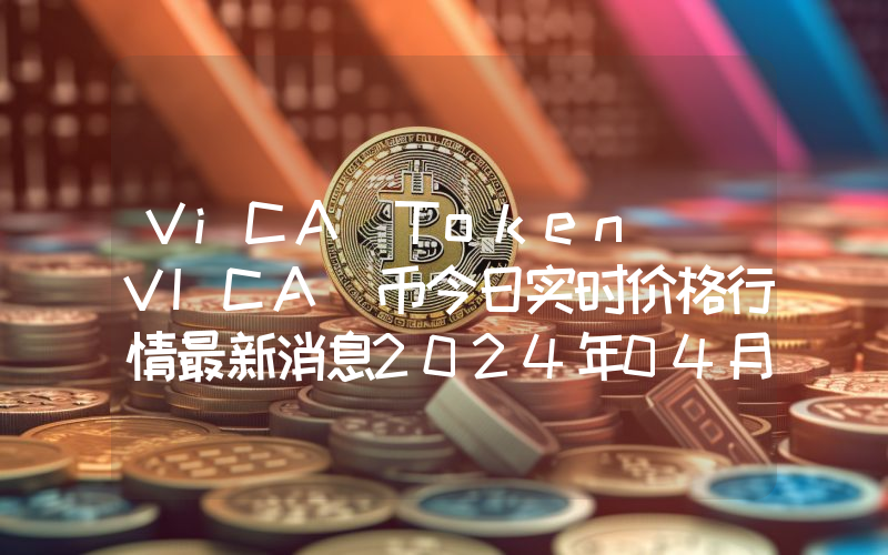 ViCA Token (VICA)币今日实时价格行情最新消息2024年04月07日