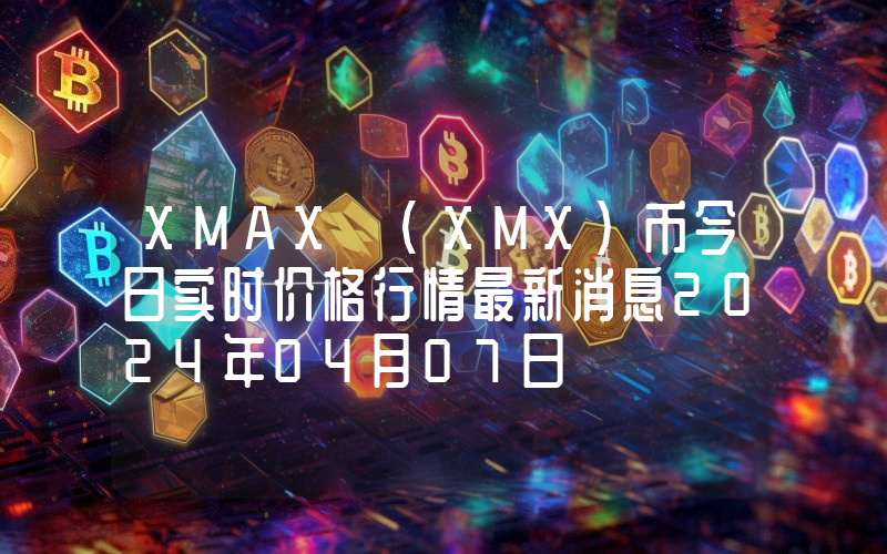 XMAX (XMX)币今日实时价格行情最新消息2024年04月07日