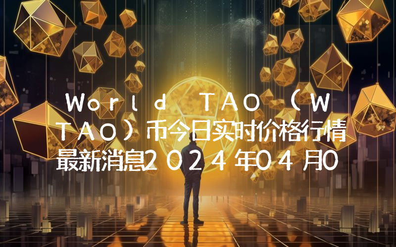 World TAO (WTAO)币今日实时价格行情最新消息2024年04月07日