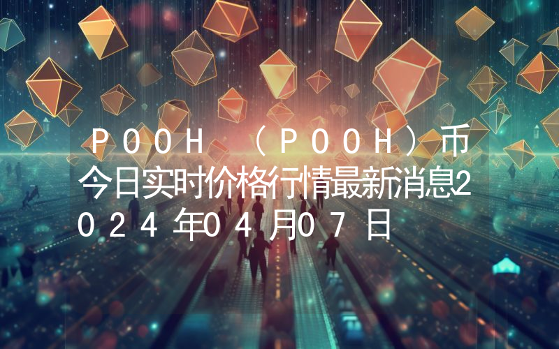 POOH (POOH)币今日实时价格行情最新消息2024年04月07日
