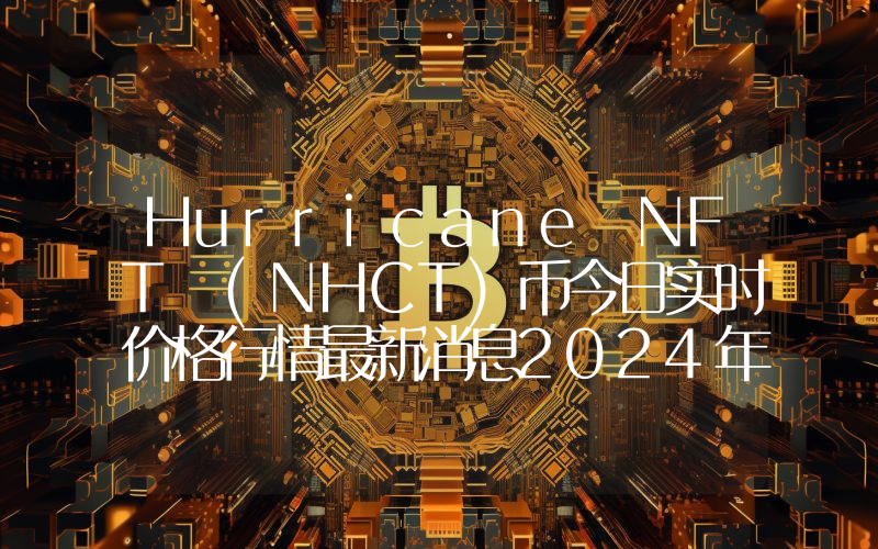 Hurricane NFT (NHCT)币今日实时价格行情最新消息2024年04月07日