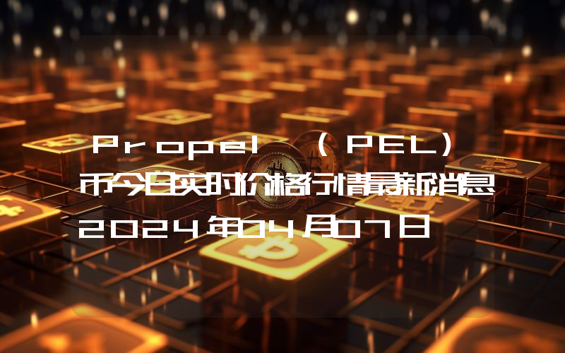 Propel (PEL)币今日实时价格行情最新消息2024年04月07日