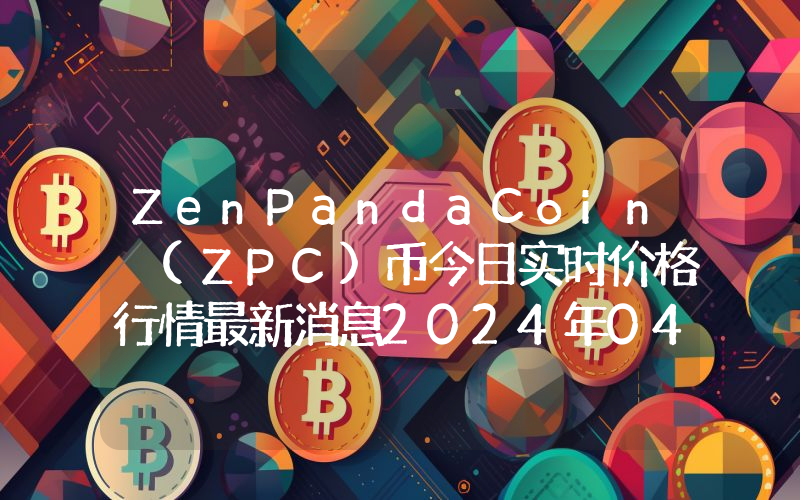 ZenPandaCoin (ZPC)币今日实时价格行情最新消息2024年04月07日