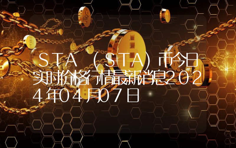 STA (STA)币今日实时价格行情最新消息2024年04月07日