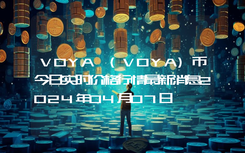 VOYA (VOYA)币今日实时价格行情最新消息2024年04月07日