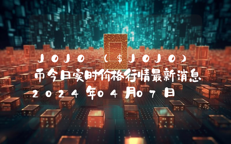 JOJO ($JOJO)币今日实时价格行情最新消息2024年04月07日