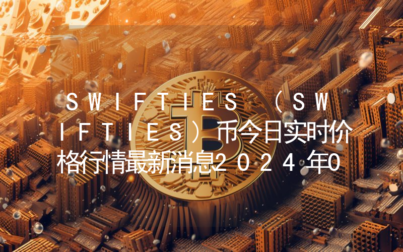 SWIFTIES (SWIFTIES)币今日实时价格行情最新消息2024年04月07日