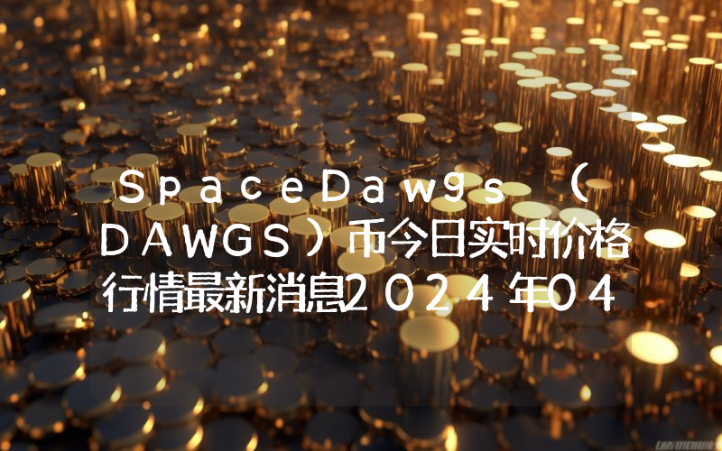 SpaceDawgs (DAWGS)币今日实时价格行情最新消息2024年04月07日