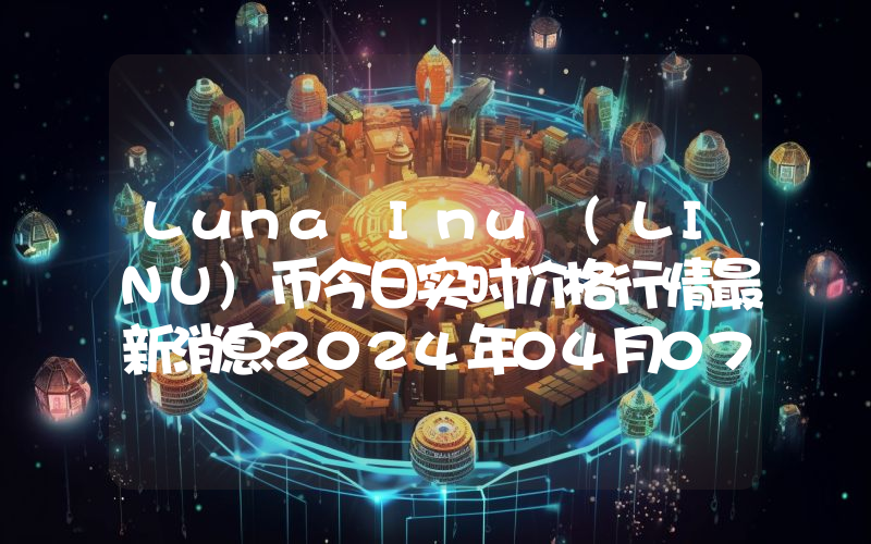 Luna Inu (LINU)币今日实时价格行情最新消息2024年04月07日
