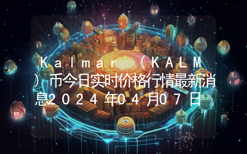 Kalmar (KALM)币今日实时价格行情最新消息2024年04月07日