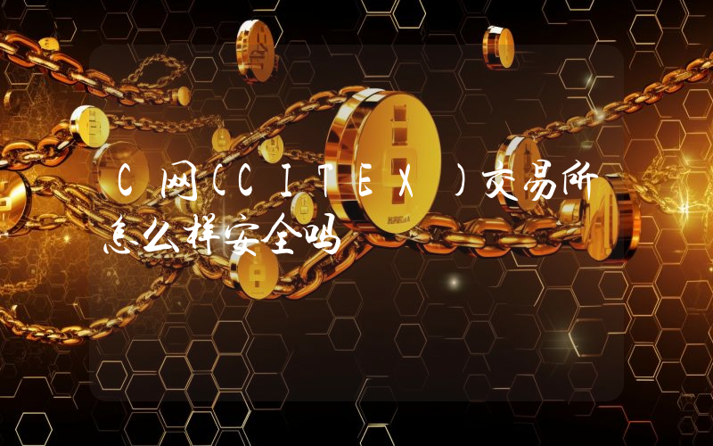 C网(CITEX)交易所怎么样安全吗