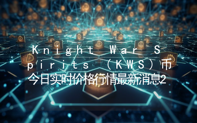 Knight War Spirits (KWS)币今日实时价格行情最新消息2024年04月07日