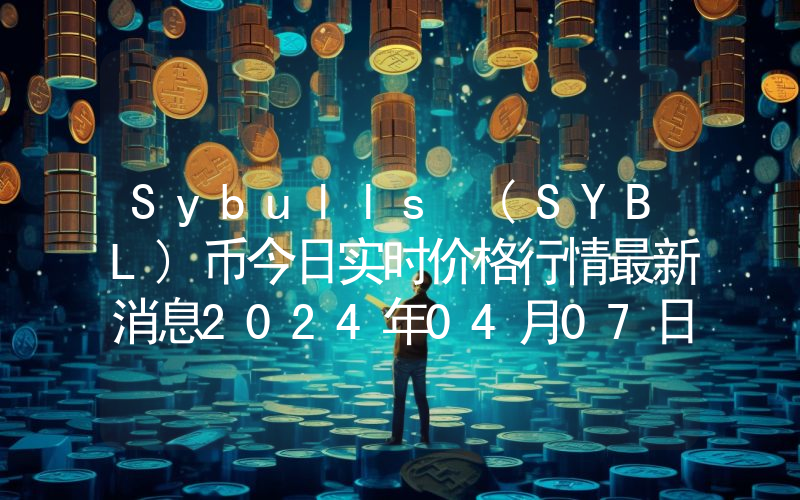 Sybulls (SYBL)币今日实时价格行情最新消息2024年04月07日