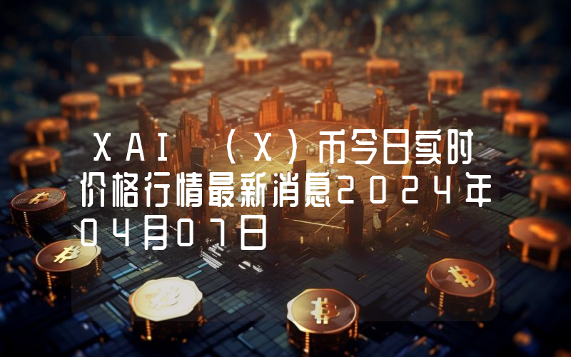 XAI (X)币今日实时价格行情最新消息2024年04月07日