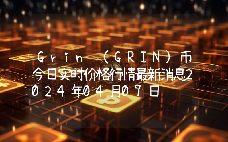 Grin (GRIN)币今日实时价格行情最新消息2024年04月07日