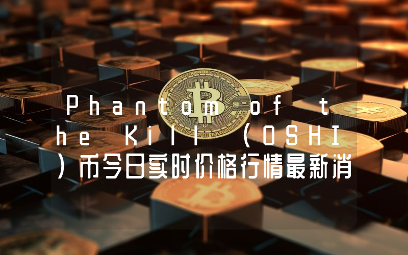 Phantom of the Kill (OSHI)币今日实时价格行情最新消息2024年04月07日