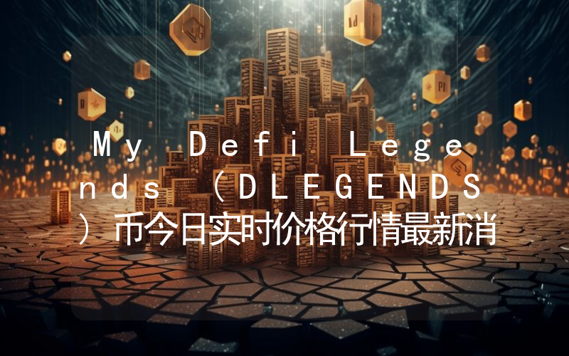 My Defi Legends (DLEGENDS)币今日实时价格行情最新消息2024年04月07日