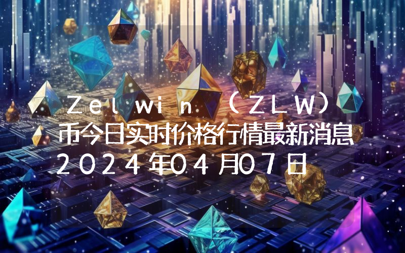 Zelwin (ZLW)币今日实时价格行情最新消息2024年04月07日