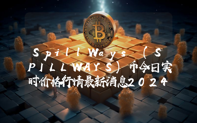 SpillWays (SPILLWAYS)币今日实时价格行情最新消息2024年04月07日
