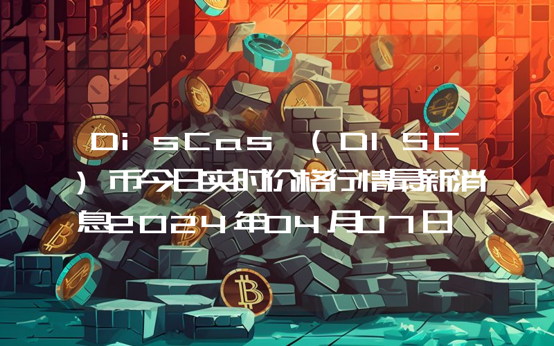 DisCas (DISC)币今日实时价格行情最新消息2024年04月07日