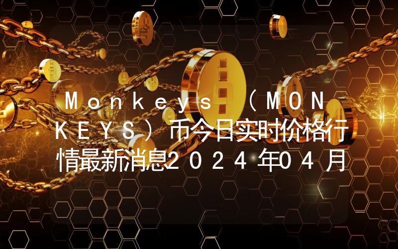 Monkeys (MONKEYS)币今日实时价格行情最新消息2024年04月07日