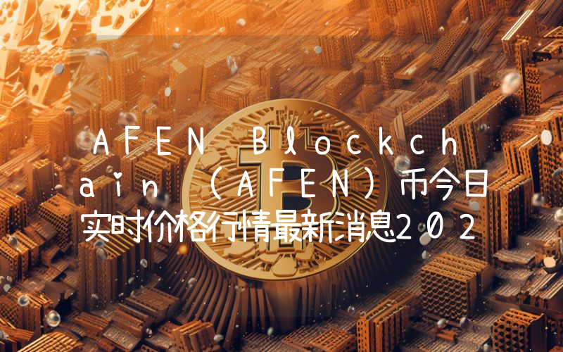 AFEN Blockchain (AFEN)币今日实时价格行情最新消息2024年04月07日