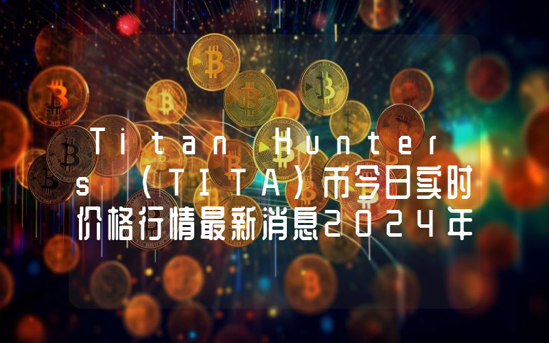 Titan Hunters (TITA)币今日实时价格行情最新消息2024年04月07日