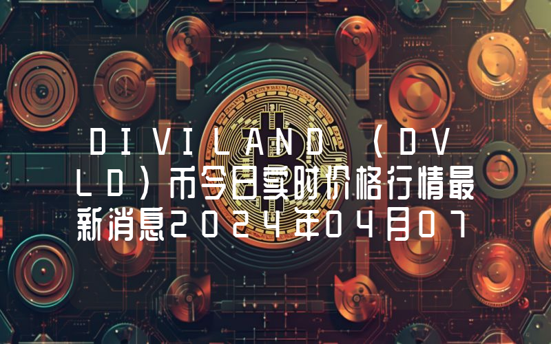 DIVILAND (DVLD)币今日实时价格行情最新消息2024年04月07日