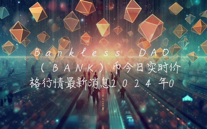 Bankless DAO (BANK)币今日实时价格行情最新消息2024年04月07日