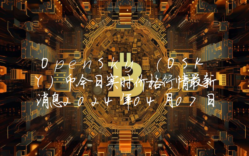 OpenSky (OSKY)币今日实时价格行情最新消息2024年04月07日