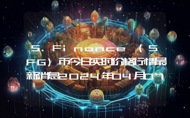 S.Finance (SFG)币今日实时价格行情最新消息2024年04月07日