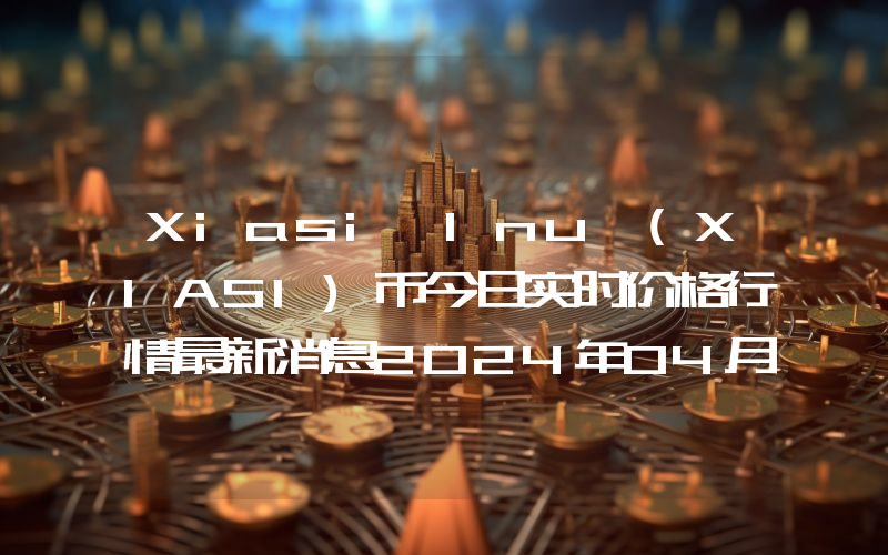 Xiasi Inu (XIASI)币今日实时价格行情最新消息2024年04月07日