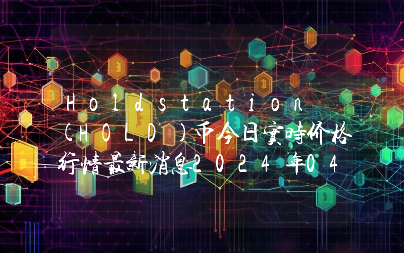 Holdstation (HOLD)币今日实时价格行情最新消息2024年04月07日