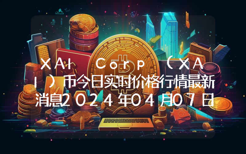 XAI Corp (XAI)币今日实时价格行情最新消息2024年04月07日