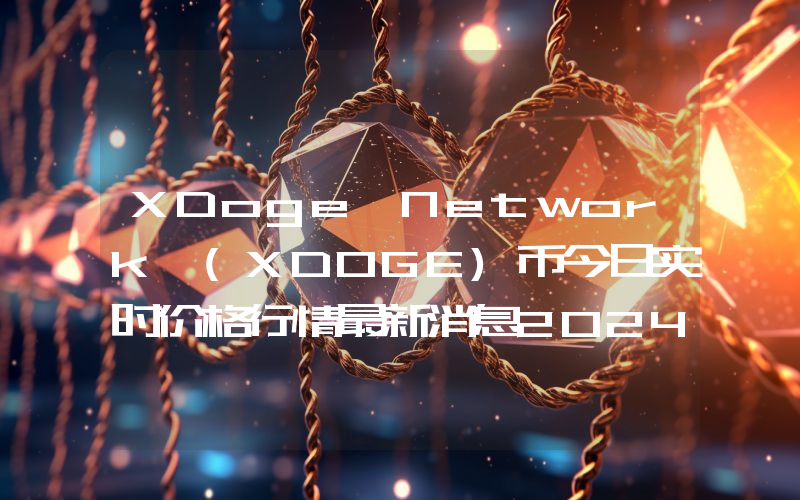 XDoge Network (XDOGE)币今日实时价格行情最新消息2024年04月07日