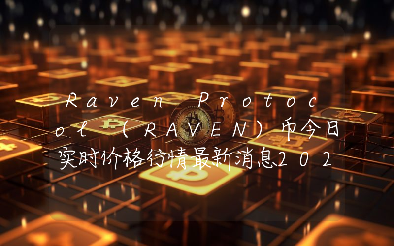 Raven Protocol (RAVEN)币今日实时价格行情最新消息2024年04月07日